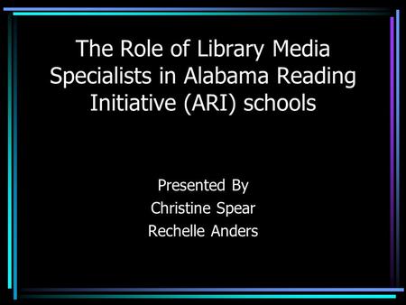 The Role of Library Media Specialists in Alabama Reading Initiative (ARI) schools Presented By Christine Spear Rechelle Anders.