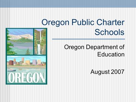 Oregon Public Charter Schools Oregon Department of Education August 2007.