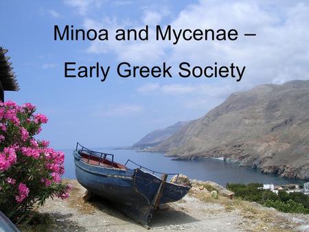 Minoa and Mycenae – Early Greek Society. Minoan Civilisation 3000 – 1100 BCE Ancient Greek society is developing on the island of Crete while the Egyptian.