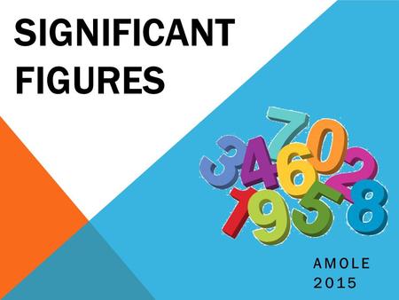 SIGNIFICANT FIGURES AMOLE 2015. WHAT & WHY?  Refer to them as “Sig Figs” for short  Used to communicate the degree of precision measured  Example -