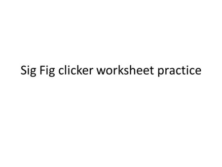 Sig Fig clicker worksheet practice. John counted out ten dollar bills. A.Exact B.Inexact (measured)