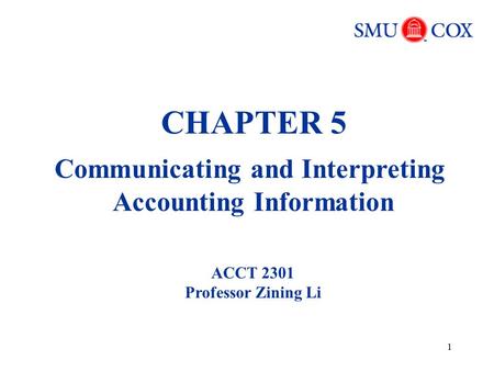 1 CHAPTER 5 Communicating and Interpreting Accounting Information ACCT 2301 Professor Zining Li.