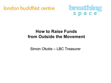 How to Raise Funds from Outside the Movement Simon Okotie – LBC Treasurer.