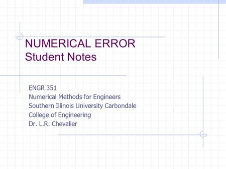 NUMERICAL ERROR Student Notes ENGR 351 Numerical Methods for Engineers Southern Illinois University Carbondale College of Engineering Dr. L.R. Chevalier.