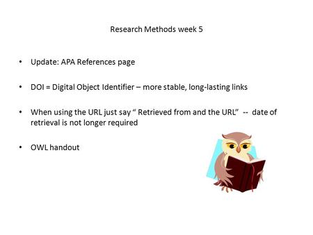 Research Methods week 5 Update: APA References page DOI = Digital Object Identifier – more stable, long-lasting links When using the URL just say “ Retrieved.