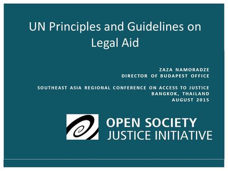 UN Principles and Guidelines on Legal Aid ZAZA NAMORADZE DIRECTOR OF BUDAPEST OFFICE SOUTHEAST ASIA REGIONAL CONFERENCE ON ACCESS TO JUSTICE BANGKOK, THAILAND.