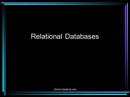 ©www.teach-ict.com Relational Databases. ©www.teach-ict.com Entities Data is stored in tables. Each table is concerned with one entity An entity is a.