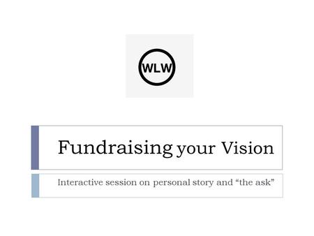 Fundraising your Vision Interactive session on personal story and “the ask”