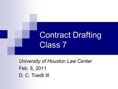 Contract Drafting Class 7 University of Houston Law Center Feb. 8, 2011 D. C. Toedt III.