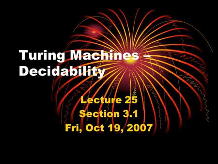 Turing Machines – Decidability Lecture 25 Section 3.1 Fri, Oct 19, 2007.