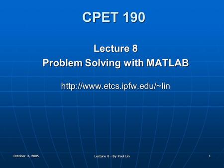 October 3, 2005 Lecture 8 - By Paul Lin 1 CPET 190 Lecture 8 Problem Solving with MATLAB