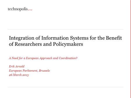 Integration of Information Systems for the Benefit of Researchers and Policymakers A Need for a European Approach and Coordination? Erik Arnold European.