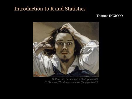 Introduction to R and Statistics Thomas INGICCO G. Courbet, Le désespéré (Autoportrait) G. Courbet, The desperate man (Self-portrait)