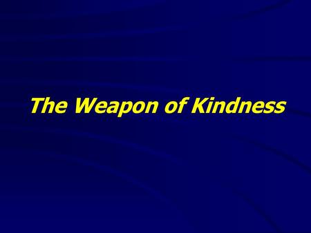 The Weapon of Kindness. Ephesians 6:10-18(NKJV) 10 Finally, my brethren, be strong in the Lord and in the power of His might. 11 Put on the whole armor.