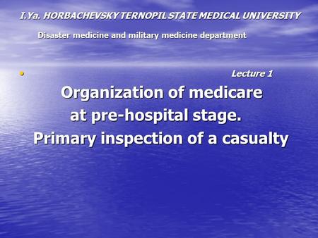 I.Ya. HORBACHEVSKY TERNOPIL STATE MEDICAL UNIVERSITY Disaster medicine and military medicine department Lecture 1 Lecture 1 Organization of medicare Organization.