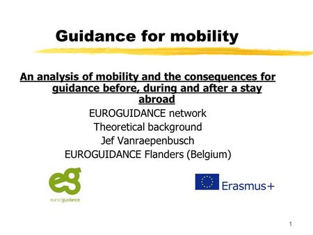 1 Guidance for mobility An analysis of mobility and the consequences for guidance before, during and after a stay abroad EUROGUIDANCE network Theoretical.