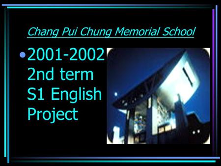 Chang Pui Chung Memorial School 2001-2002 2nd term S1 English Project.