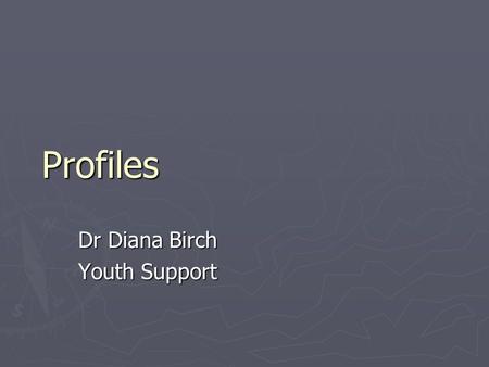 Profiles Dr Diana Birch Youth Support. Introduction ► Profiles’ - provides a detailed description of the individuals and families who have been referred.