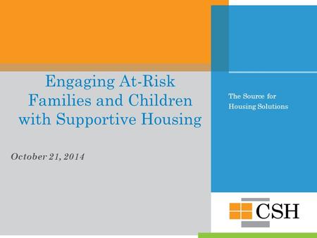 The Source for Housing Solutions Engaging At-Risk Families and Children with Supportive Housing October 21, 2014.