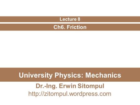 University Physics: Mechanics Ch6. Friction Lecture 8 Dr.-Ing. Erwin Sitompul