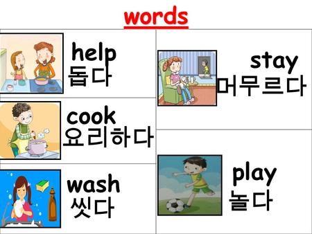 words play stay wash cook help 놀다 머무르다 돕다 씻다 요리하다.