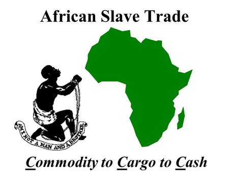 African Slave Trade Commodity to Cargo to Cash Slavery in America was caused by a need for cheap labor to mine precious metals...