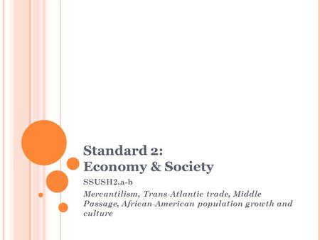 Standard 2: Economy & Society SSUSH2.a-b Mercantilism, Trans-Atlantic trade, Middle Passage, African-American population growth and culture.