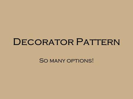 Decorator Pattern So many options!. Starbuzz Coffee  Want to offer a variety of combinations of coffee and condiments  Cost of a cup depends on the.