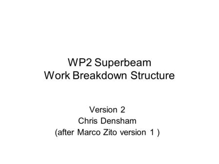 WP2 Superbeam Work Breakdown Structure Version 2 Chris Densham (after Marco Zito version 1 )