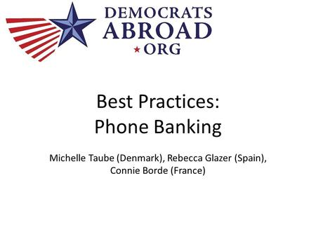 Best Practices: Phone Banking Michelle Taube (Denmark), Rebecca Glazer (Spain), Connie Borde (France)