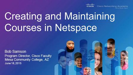 Bob Samson Creating and Maintaining Courses in Netspace Program Director, Cisco Faculty June 18, 2015 Mesa Community College, AZ.