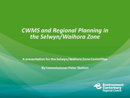 CWMS and Regional Planning in the Selwyn/Waihora Zone A presentation for the Selwyn/Waihora Zone Committee By Commissioner Peter Skelton.