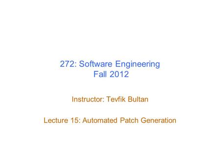 272: Software Engineering Fall 2012 Instructor: Tevfik Bultan Lecture 15: Automated Patch Generation.