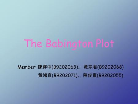 The Babington Plot Member: 陳繹中 (B9202063) 、 黃宗君 (B9202068) 黃鴻育 (B9202071) 、 陳俊賓 (B9202055)