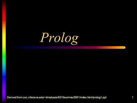 Derived from csc.villanova.edu/~dmatusze/8310summer2001/index.html/prolog1.ppt1 Prolog.