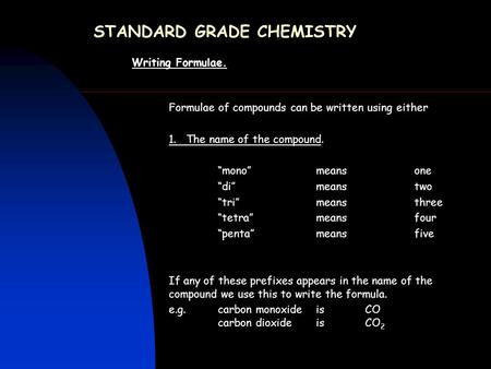 STANDARD GRADE CHEMISTRY Writing Formulae. Formulae of compounds can be written using either 1. The name of the compound. “mono” meansone “di”meanstwo.