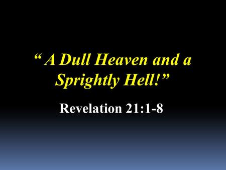 “ A Dull Heaven and a Sprightly Hell!” Revelation 21:1-8.