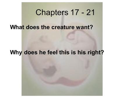 Chapters 17 - 21 What does the creature want? Why does he feel this is his right?