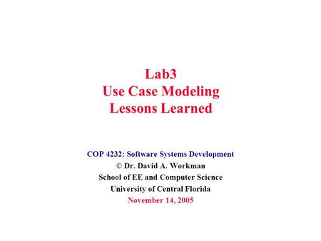 Lab3 Use Case Modeling Lessons Learned COP 4232: Software Systems Development © Dr. David A. Workman School of EE and Computer Science University of Central.