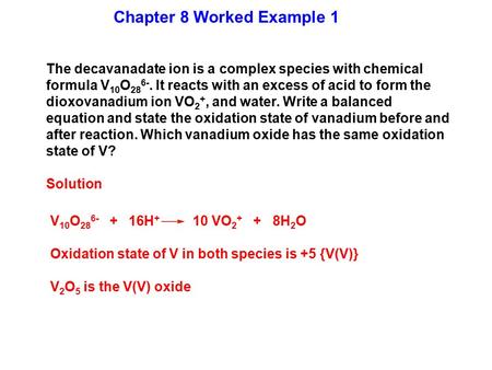 Chapter 8 Worked Example 1 The decavanadate ion is a complex species with chemical formula V 10 O 28 6-. It reacts with an excess of acid to form the dioxovanadium.