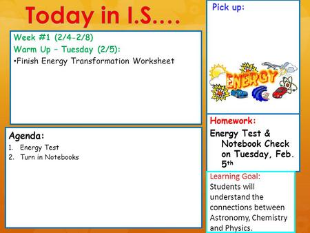 Pick up: Agenda: 1.Energy Test 2.Turn in Notebooks Week #1 (2/4-2/8) Warm Up – Tuesday (2/5): Finish Energy Transformation Worksheet Learning Goal: Students.