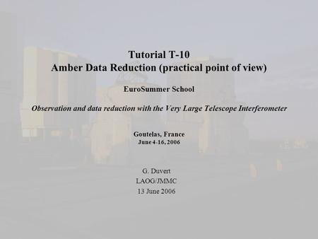 Tutorial T-10 Amber Data Reduction (practical point of view) EuroSummer School Observation and data reduction with the Very Large Telescope Interferometer.