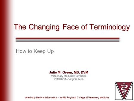 Julie M. Green, MS, DVM Veterinary Medical Informatics VMRCVM – Virginia Tech Veterinary Medical Informatics – Va-Md Regional College of Veterinary Medicine.