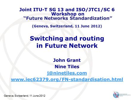 Geneva, Switzerland, 11 June 2012 Switching and routing in Future Network John Grant Nine Tiles