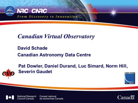 Canadian Virtual Observatory David Schade Canadian Astronomy Data Centre Pat Dowler, Daniel Durand, Luc Simard, Norm Hill, Severin Gaudet.