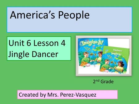 America’s People Unit 6 Lesson 4 Jingle Dancer Created by Mrs. Perez-Vasquez 2 nd Grade.