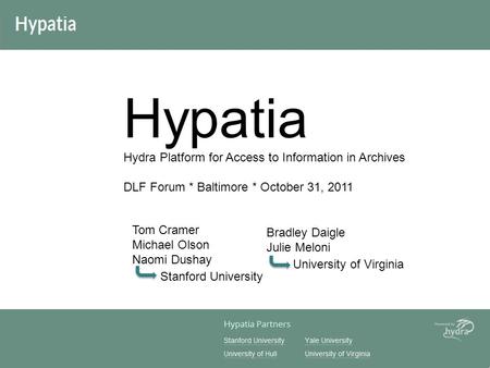 Hypatia Hydra Platform for Access to Information in Archives DLF Forum * Baltimore * October 31, 2011 Stanford University Bradley Daigle Julie Meloni Tom.