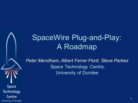 SpaceWire Plug-and-Play: A Roadmap Peter Mendham, Albert Ferrer Florit, Steve Parkes Space Technology Centre, University of Dundee 1.