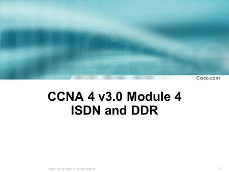 1 © 2003, Cisco Systems, Inc. All rights reserved. CCNA 4 v3.0 Module 4 ISDN and DDR.