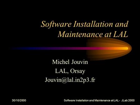 30/10/2000 Software Installation and Maintenance at LAL - JLab 2000 Software Installation and Maintenance at LAL Michel Jouvin LAL, Orsay